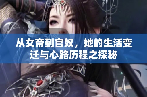 从女帝到官奴，她的生活变迁与心路历程之探秘