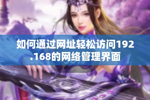 如何通过网址轻松访问192.168的网络管理界面