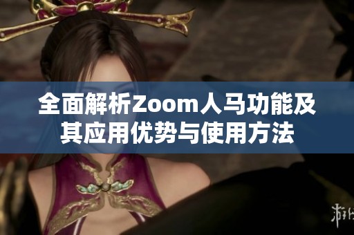 全面解析Zoom人马功能及其应用优势与使用方法