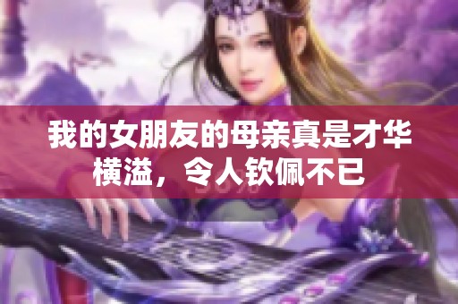 我的女朋友的母亲真是才华横溢，令人钦佩不已