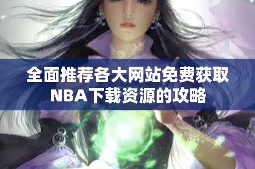 全面推荐各大网站免费获取NBA下载资源的攻略