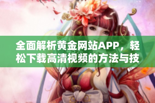 全面解析黄金网站APP，轻松下载高清视频的方法与技巧