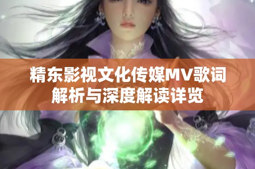 精东影视文化传媒MV歌词解析与深度解读详览