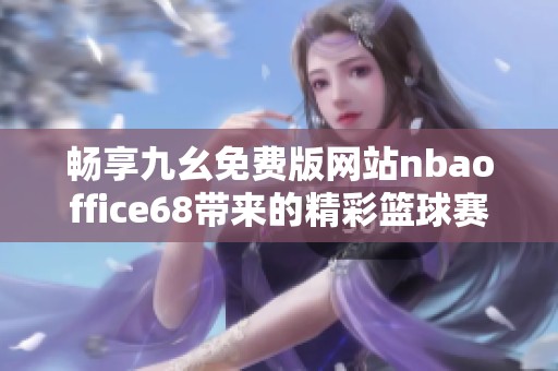 畅享九幺免费版网站nbaoffice68带来的精彩篮球赛事体验