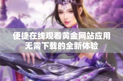 便捷在线观看黄金网站应用无需下载的全新体验