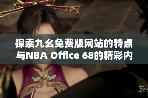 探索九幺免费版网站的特点与NBA Office 68的精彩内容