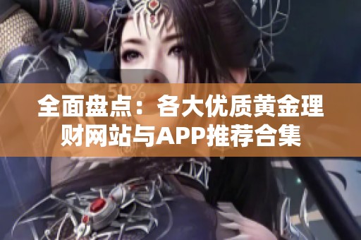 全面盘点：各大优质黄金理财网站与APP推荐合集