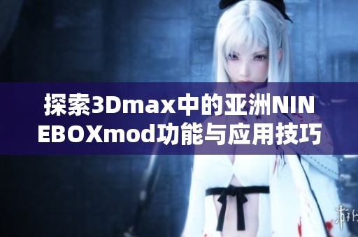 探索3Dmax中的亚洲NINEBOXmod功能与应用技巧