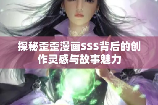 探秘歪歪漫画SSS背后的创作灵感与故事魅力