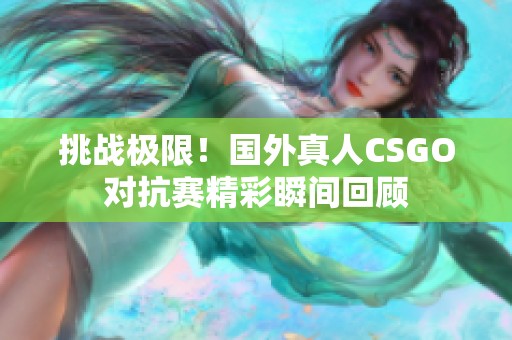 挑战极限！国外真人CSGO对抗赛精彩瞬间回顾