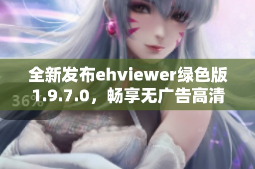 全新发布ehviewer绿色版1.9.7.0，畅享无广告高清体验