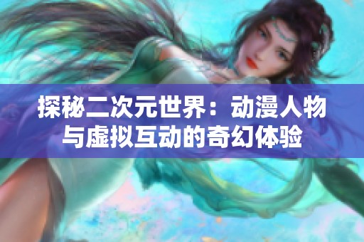 探秘二次元世界：动漫人物与虚拟互动的奇幻体验