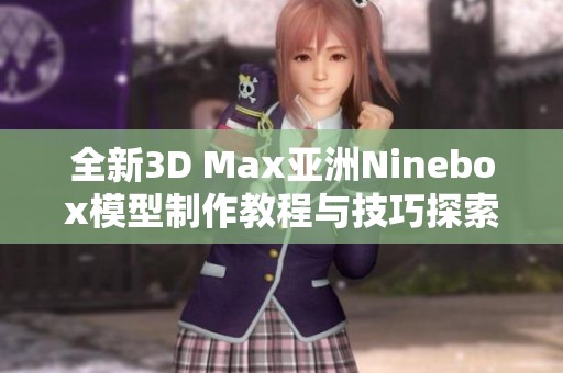 全新3D Max亚洲Ninebox模型制作教程与技巧探索