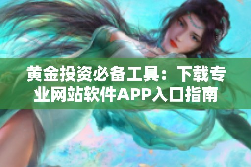 黄金投资必备工具：下载专业网站软件APP入口指南