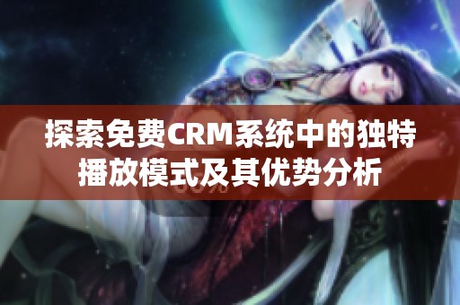 探索免费CRM系统中的独特播放模式及其优势分析