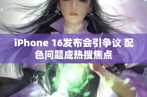 iPhone 16发布会引争议 配色问题成热搜焦点