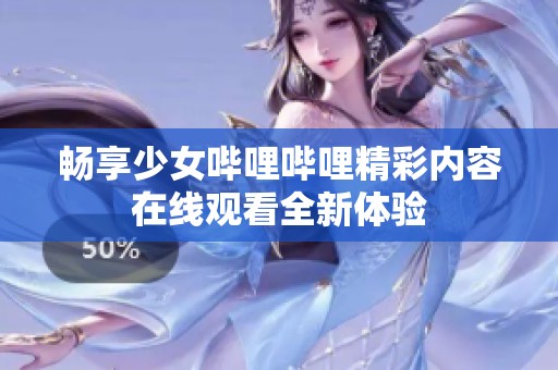 畅享少女哔哩哔哩精彩内容在线观看全新体验