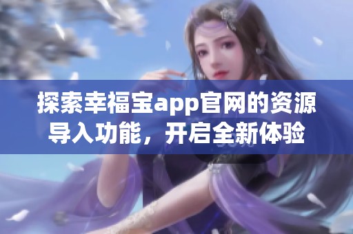 探索幸福宝app官网的资源导入功能，开启全新体验