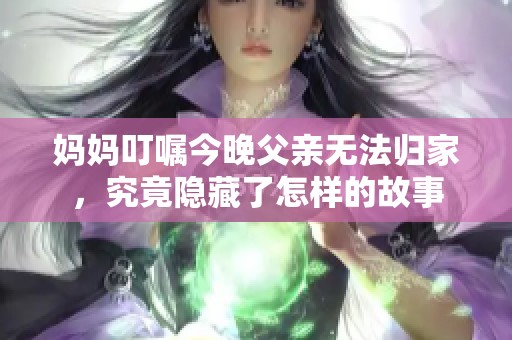 妈妈叮嘱今晚父亲无法归家，究竟隐藏了怎样的故事