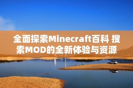 全面探索Minecraft百科 搜索MOD的全新体验与资源大全