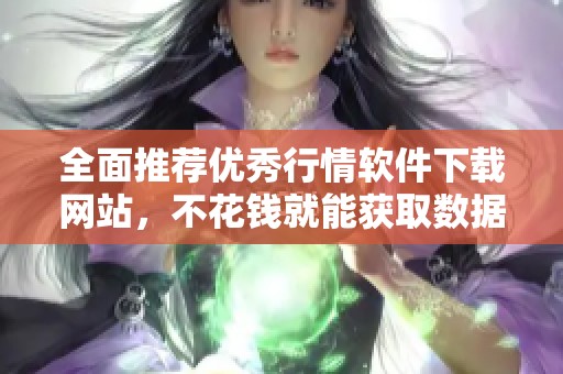 全面推荐优秀行情软件下载网站，不花钱就能获取数据