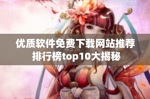 优质软件免费下载网站推荐 排行榜top10大揭秘