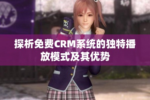 探析免费CRM系统的独特播放模式及其优势