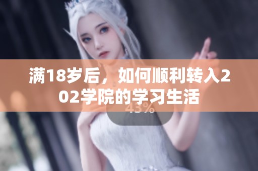 满18岁后，如何顺利转入202学院的学习生活