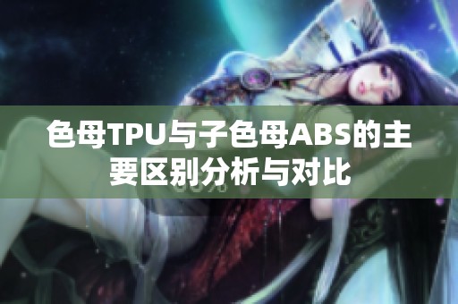 色母TPU与子色母ABS的主要区别分析与对比