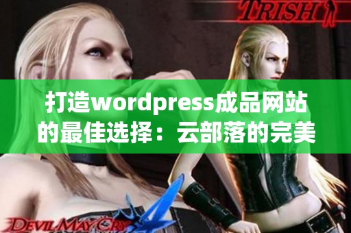 打造wordpress成品网站的最佳选择：云部落的完美解决方案