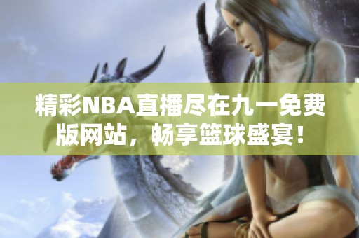 精彩NBA直播尽在九一免费版网站，畅享篮球盛宴！