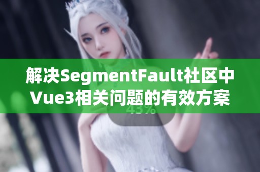 解决SegmentFault社区中Vue3相关问题的有效方案