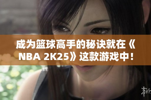 成为篮球高手的秘诀就在《NBA 2K25》这款游戏中！