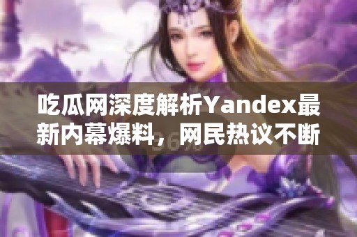 吃瓜网深度解析Yandex最新内幕爆料，网民热议不断