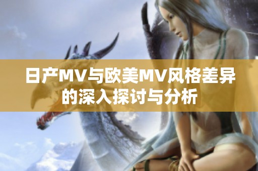 日产MV与欧美MV风格差异的深入探讨与分析