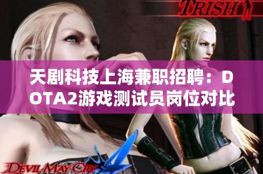 天剧科技上海兼职招聘：DOTA2游戏测试员岗位对比分析