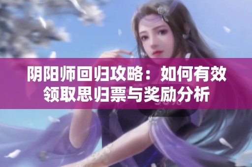 阴阳师回归攻略：如何有效领取思归票与奖励分析