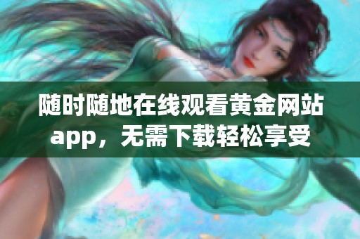 随时随地在线观看黄金网站app，无需下载轻松享受