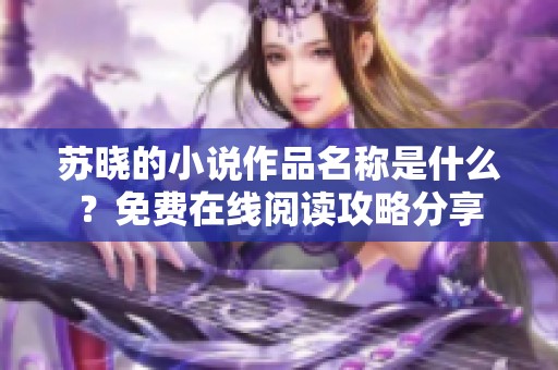 苏晓的小说作品名称是什么？免费在线阅读攻略分享