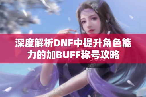 深度解析DNF中提升角色能力的加BUFF称号攻略