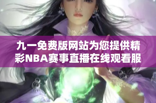 九一免费版网站为您提供精彩NBA赛事直播在线观看服务