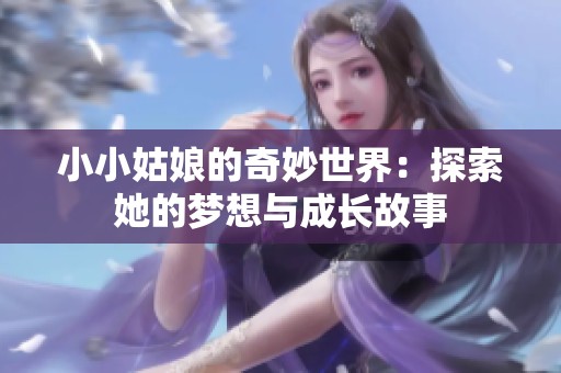 小小姑娘的奇妙世界：探索她的梦想与成长故事