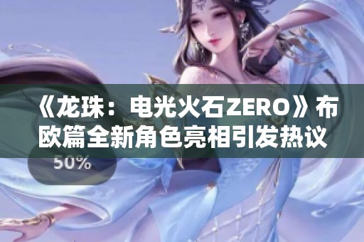 《龙珠：电光火石ZERO》布欧篇全新角色亮相引发热议