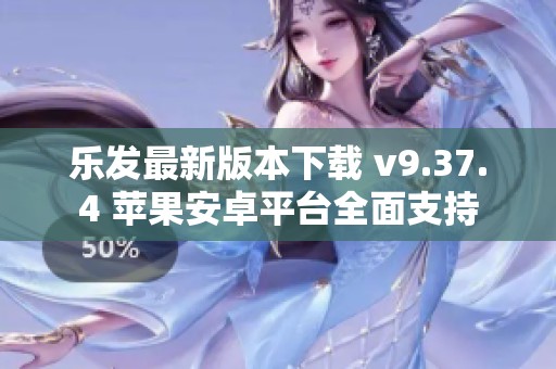 乐发最新版本下载 v9.37.4 苹果安卓平台全面支持