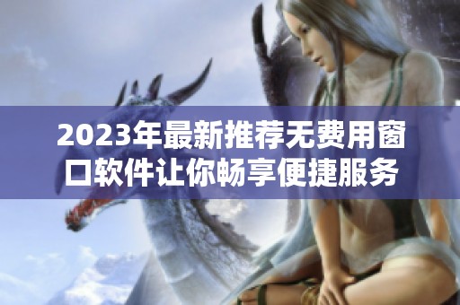 2023年最新推荐无费用窗口软件让你畅享便捷服务