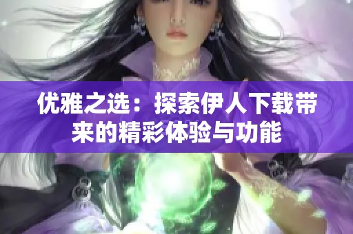 优雅之选：探索伊人下载带来的精彩体验与功能