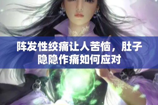 阵发性绞痛让人苦恼，肚子隐隐作痛如何应对