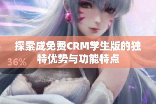 探索成免费CRM学生版的独特优势与功能特点