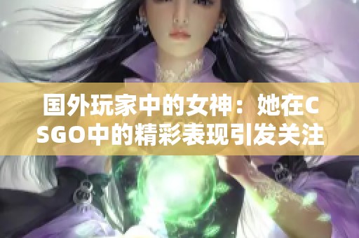 国外玩家中的女神：她在CSGO中的精彩表现引发关注