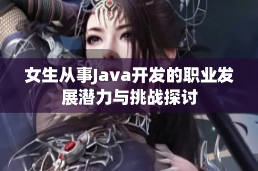 女生从事Java开发的职业发展潜力与挑战探讨